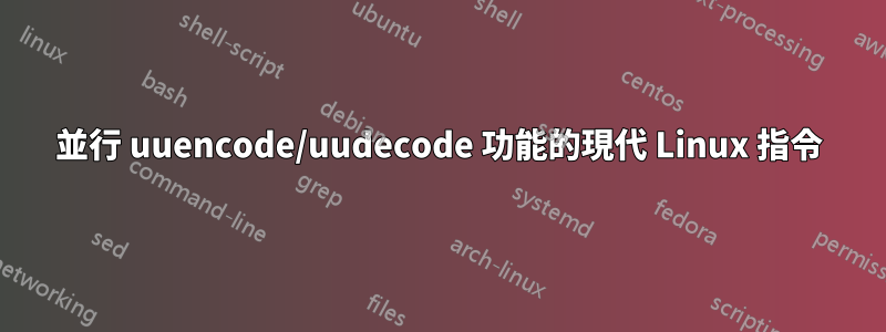 並行 uuencode/uudecode 功能的現代 Linux 指令