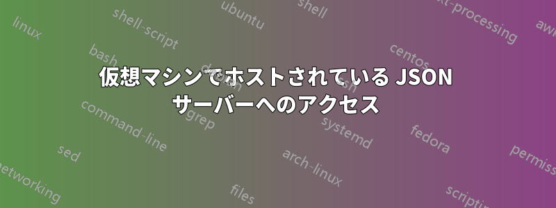 仮想マシンでホストされている JSON サーバーへのアクセス