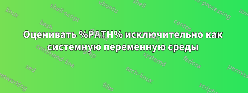 Оценивать %PATH% исключительно как системную переменную среды