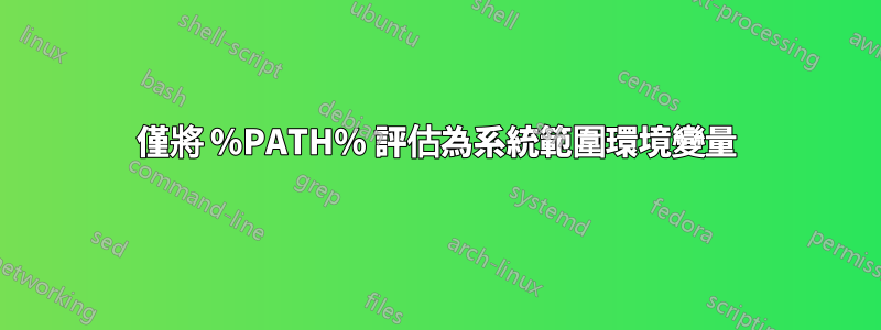 僅將 %PATH% 評估為系統範圍環境變量