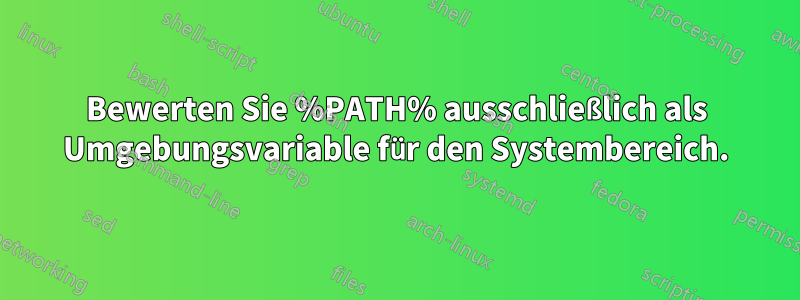 Bewerten Sie %PATH% ausschließlich als Umgebungsvariable für den Systembereich.