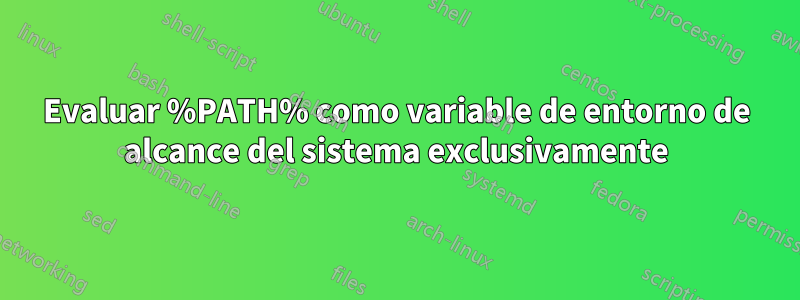 Evaluar %PATH% como variable de entorno de alcance del sistema exclusivamente