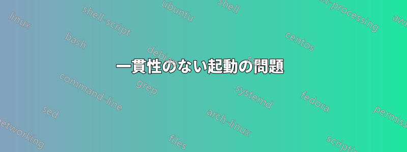 一貫性のない起動の問題 