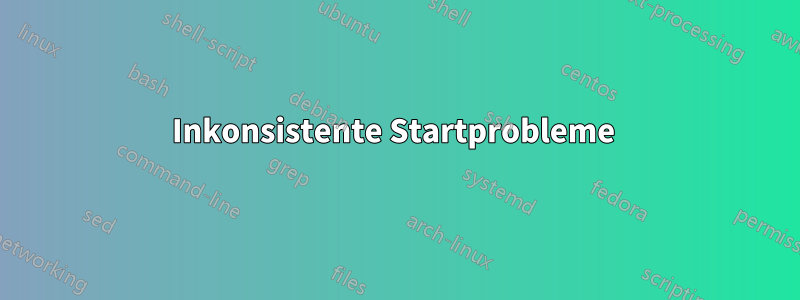 Inkonsistente Startprobleme 