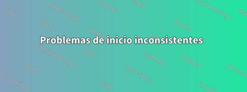 Problemas de inicio inconsistentes 