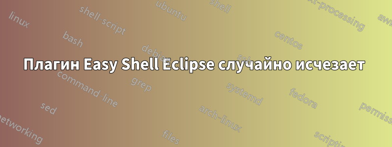 Плагин Easy Shell Eclipse случайно исчезает