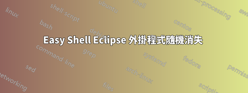 Easy Shell Eclipse 外掛程式隨機消失