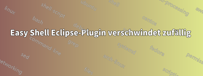 Easy Shell Eclipse-Plugin verschwindet zufällig