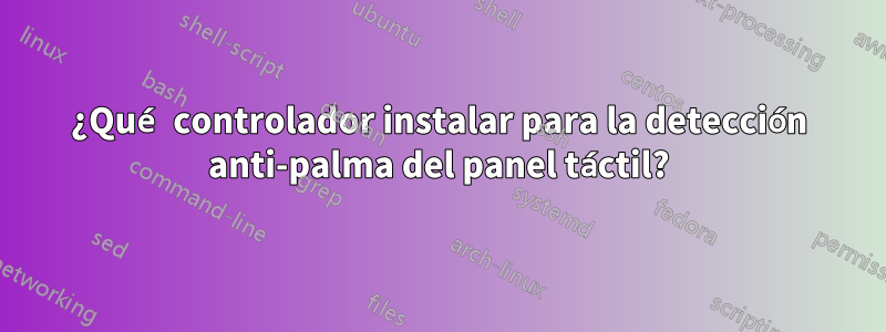 ¿Qué controlador instalar para la detección anti-palma del panel táctil?