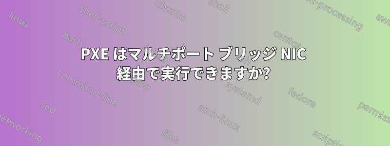 PXE はマルチポート ブリッジ NIC 経由で実行できますか?