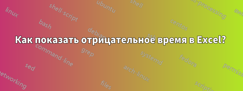 Как показать отрицательное время в Excel?