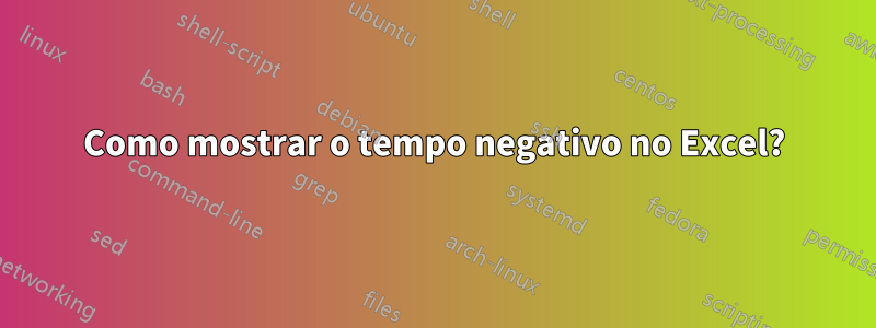 Como mostrar o tempo negativo no Excel?