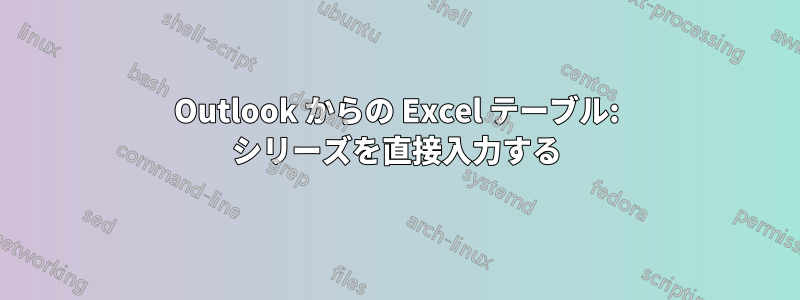 Outlook からの Excel テーブル: シリーズを直接入力する