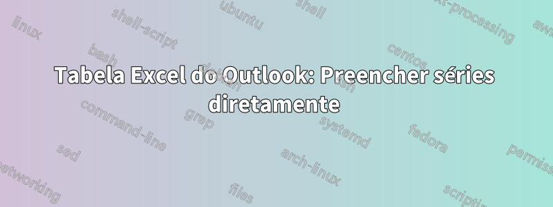 Tabela Excel do Outlook: Preencher séries diretamente