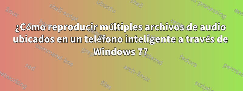 ¿Cómo reproducir múltiples archivos de audio ubicados en un teléfono inteligente a través de Windows 7?