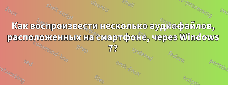 Как воспроизвести несколько аудиофайлов, расположенных на смартфоне, через Windows 7?