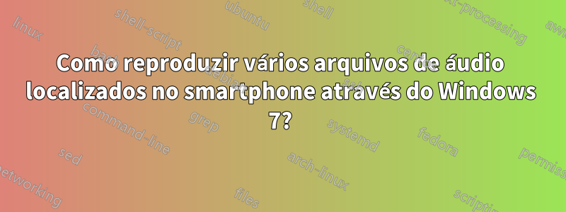 Como reproduzir vários arquivos de áudio localizados no smartphone através do Windows 7?