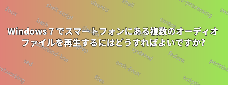 Windows 7 でスマートフォンにある複数のオーディオ ファイルを再生するにはどうすればよいですか?