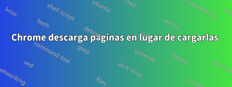 Chrome descarga páginas en lugar de cargarlas