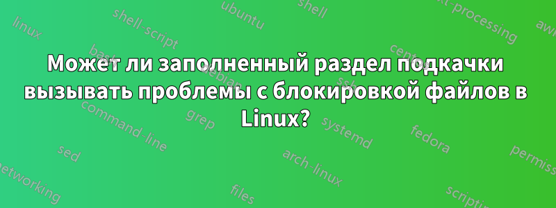 Может ли заполненный раздел подкачки вызывать проблемы с блокировкой файлов в Linux?