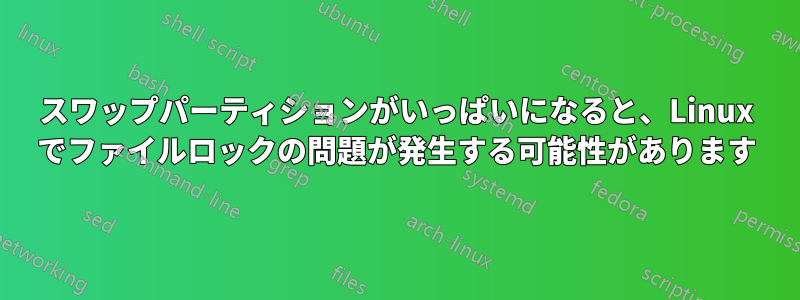 スワップパーティションがいっぱいになると、Linux でファイルロックの問題が発生する可能性があります