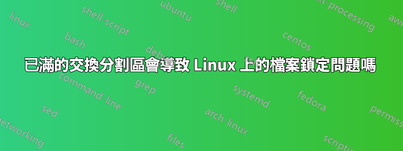 已滿的交換分割區會導致 Linux 上的檔案鎖定問題嗎