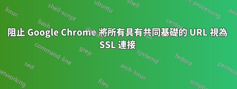 阻止 Google Chrome 將所有具有共同基礎的 URL 視為 SSL 連接