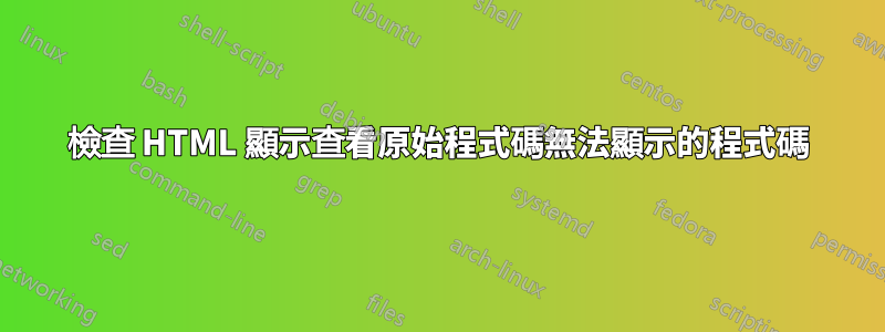 檢查 HTML 顯示查看原始程式碼無法顯示的程式碼