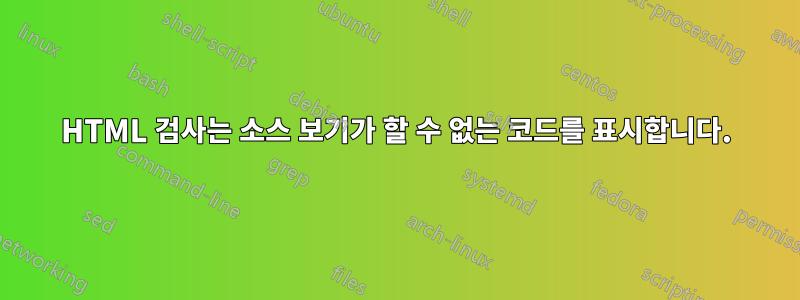 HTML 검사는 소스 보기가 할 수 없는 코드를 표시합니다.