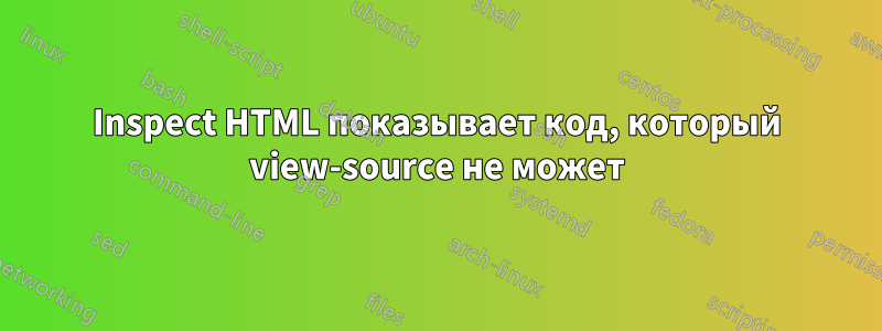 Inspect HTML показывает код, который view-source не может