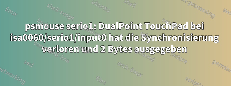 psmouse serio1: DualPoint TouchPad bei isa0060/serio1/input0 hat die Synchronisierung verloren und 2 Bytes ausgegeben