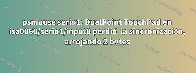 psmouse serio1: DualPoint TouchPad en isa0060/serio1/input0 perdió la sincronización, arrojando 2 bytes