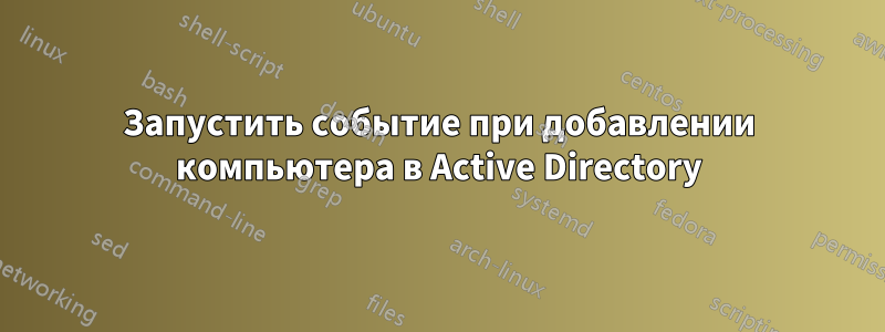 Запустить событие при добавлении компьютера в Active Directory