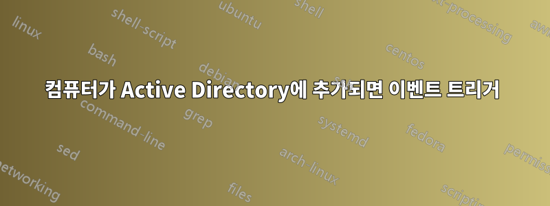 컴퓨터가 Active Directory에 추가되면 이벤트 트리거