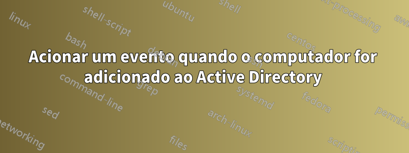 Acionar um evento quando o computador for adicionado ao Active Directory