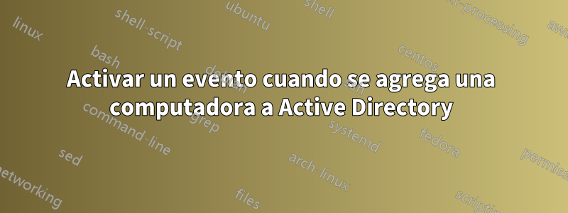 Activar un evento cuando se agrega una computadora a Active Directory