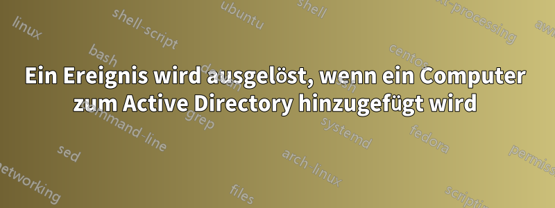 Ein Ereignis wird ausgelöst, wenn ein Computer zum Active Directory hinzugefügt wird