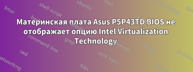 Материнская плата Asus P5P43TD BIOS не отображает опцию Intel Virtualization Technology