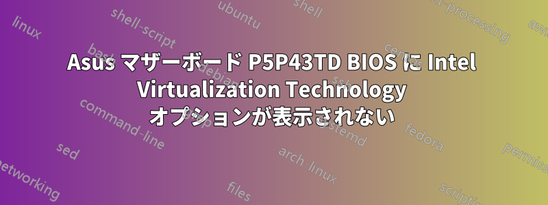 Asus マザーボード P5P43TD BIOS に Intel Virtualization Technology オプションが表示されない