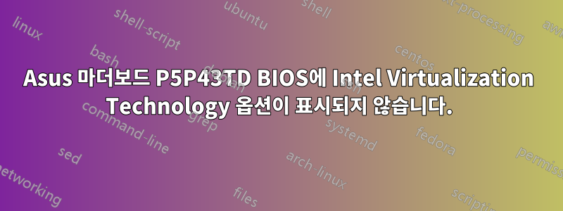 Asus 마더보드 P5P43TD BIOS에 Intel Virtualization Technology 옵션이 표시되지 않습니다.