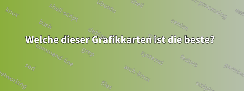 Welche dieser Grafikkarten ist die beste? 