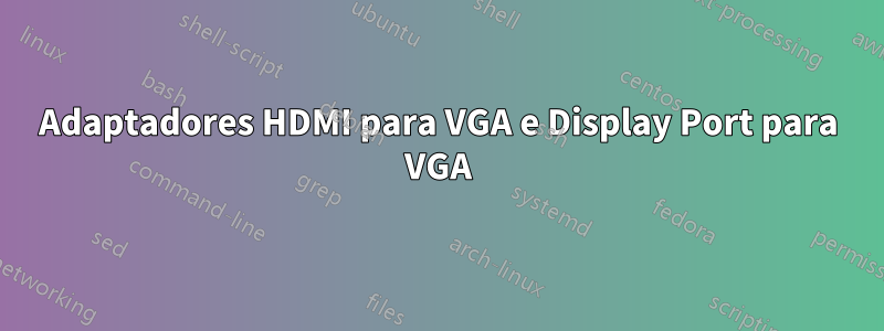 Adaptadores HDMI para VGA e Display Port para VGA