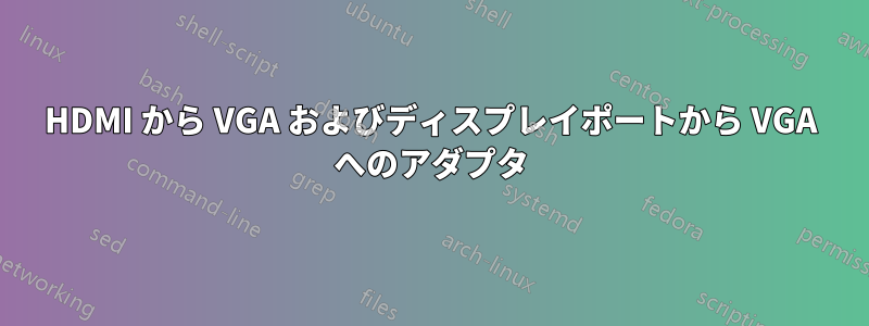 HDMI から VGA およびディスプレイポートから VGA へのアダプタ
