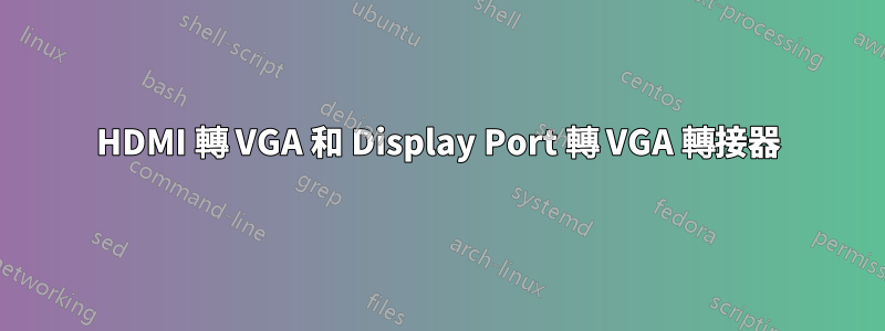 HDMI 轉 VGA 和 Display Port 轉 VGA 轉接器