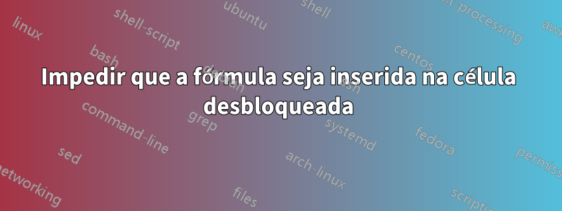 Impedir que a fórmula seja inserida na célula desbloqueada