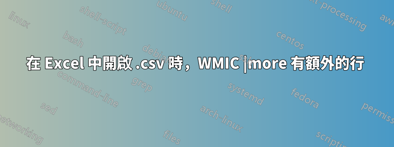 在 Excel 中開啟 .csv 時，WMIC |more 有額外的行