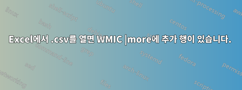 Excel에서 .csv를 열면 WMIC |more에 추가 행이 있습니다.