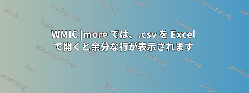 WMIC |more では、.csv を Excel で開くと余分な行が表示されます