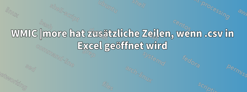 WMIC |more hat zusätzliche Zeilen, wenn .csv in Excel geöffnet wird