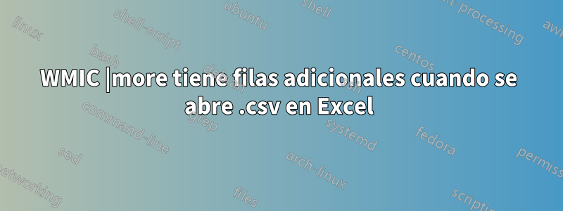 WMIC |more tiene filas adicionales cuando se abre .csv en Excel